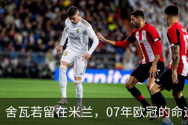 舍瓦若留在米兰，07年欧冠的命运会否不同？